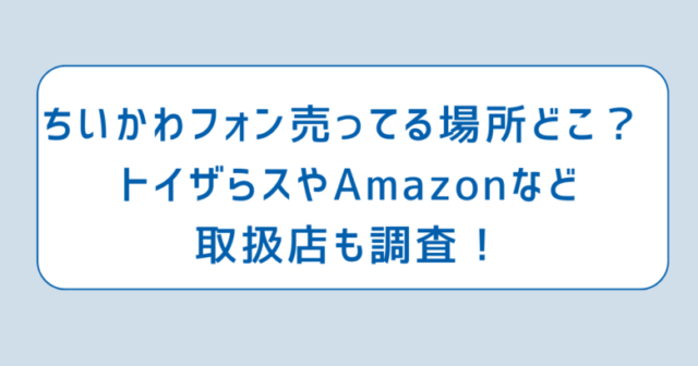 ちいかわフォン売ってる場所どこ？ トイザらスやAmazonなどの取扱店も調査！